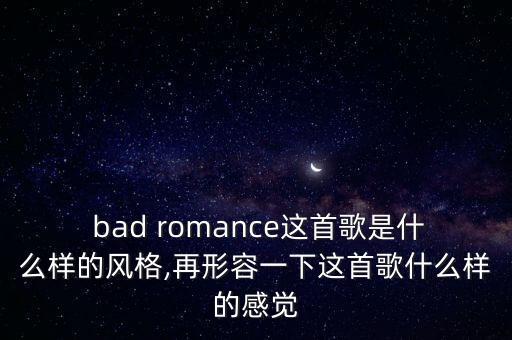  bad romance这首歌是什么样的风格,再形容一下这首歌什么样的感觉