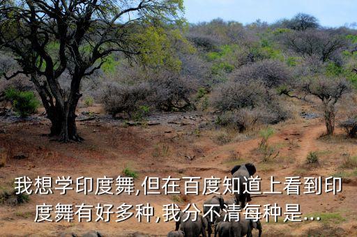 我想学印度舞,但在百度知道上看到印度舞有好多种,我分不清每种是...