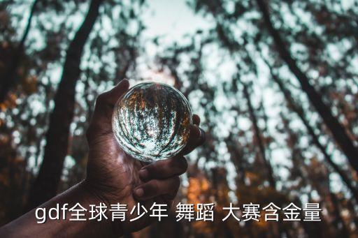 gdf全球青少年 舞蹈 大赛含金量