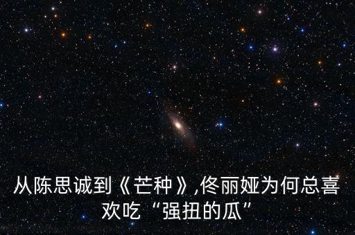 从陈思诚到《芒种》,佟丽娅为何总喜欢吃“强扭的瓜”