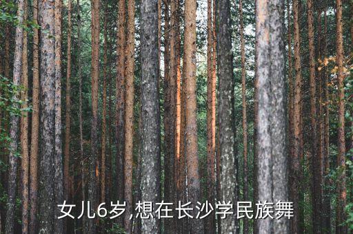 女儿6岁,想在长沙学民族舞