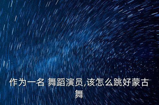 作为一名 舞蹈演员,该怎么跳好蒙古舞