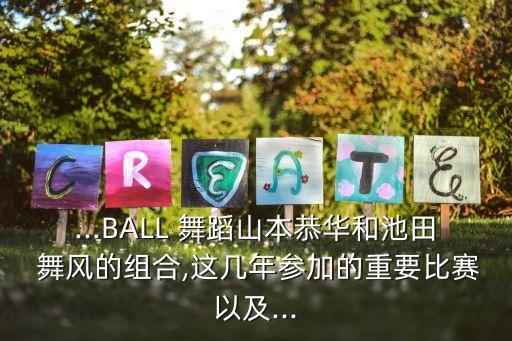 ...BALL 舞蹈山本恭华和池田 舞风的组合,这几年参加的重要比赛以及...