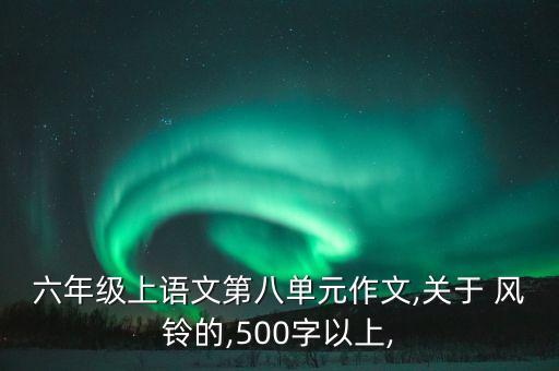 六年级上语文第八单元作文,关于 风铃的,500字以上,