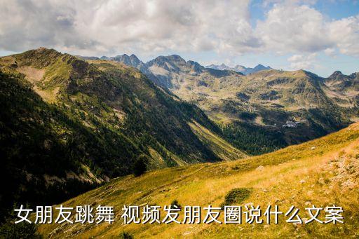 女朋友跳舞 视频发朋友圈说什么文案