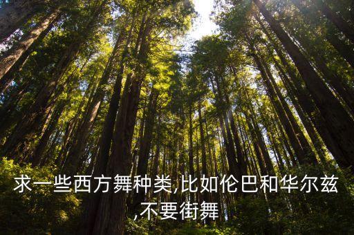 求一些西方舞种类,比如伦巴和华尔兹,不要街舞