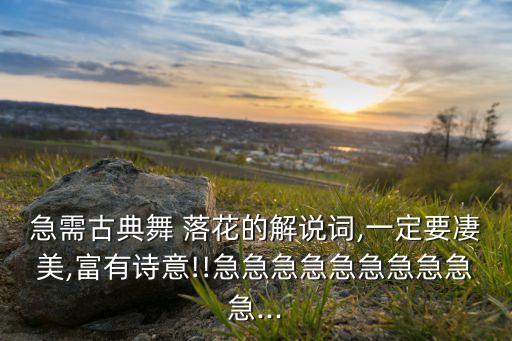 急需古典舞 落花的解说词,一定要凄美,富有诗意!!急急急急急急急急急急...