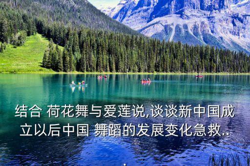 结合 荷花舞与爱莲说,谈谈新中国成立以后中国 舞蹈的发展变化急救...