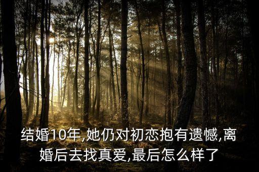 结婚10年,她仍对初恋抱有遗憾,离婚后去找真爱,最后怎么样了