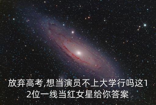 放弃高考,想当演员不上大学行吗这12位一线当红女星给你答案