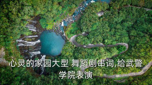 心灵的家园大型 舞蹈剧串词,给武警学院表演