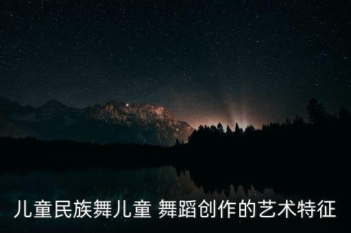 儿童民族舞儿童 舞蹈创作的艺术特征