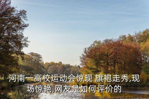 河南一高校运动会惊现 旗袍走秀,现场惊艳,网友是如何评价的