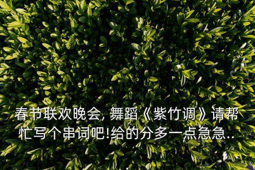 春节联欢晚会, 舞蹈《紫竹调》请帮忙写个串词吧!给的分多一点急急...