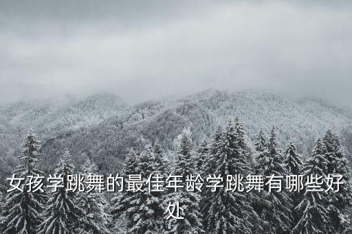 女孩学跳舞的最佳年龄学跳舞有哪些好处
