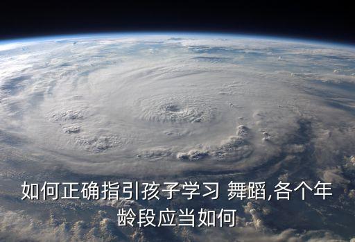 如何正确指引孩子学习 舞蹈,各个年龄段应当如何