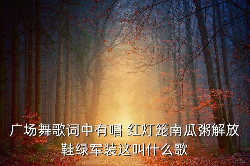 广场舞歌词中有唱 红灯笼南瓜粥解放鞋绿军装这叫什么歌