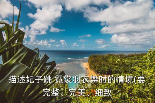 描述妃子跳 霓裳羽衣舞时的情境(要完整、完美、细致