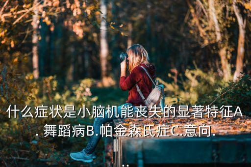 什么症状是小脑机能丧失的显著特征A. 舞蹈病B.帕金森氏症C.意向...
