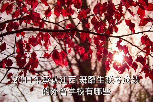 2011年承认江西 舞蹈生联考成绩的外省学校有哪些