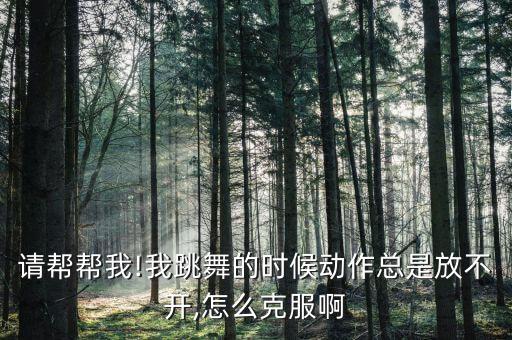 请帮帮我!我跳舞的时候动作总是放不开,怎么克服啊