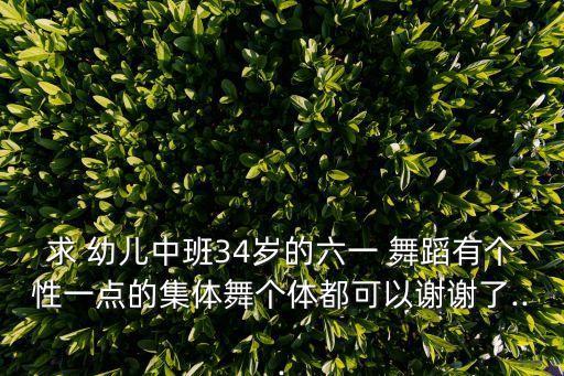求 幼儿中班34岁的六一 舞蹈有个性一点的集体舞个体都可以谢谢了...