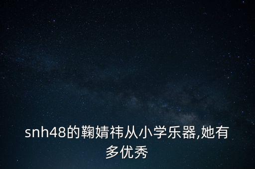 snh48的鞠婧祎从小学乐器,她有多优秀