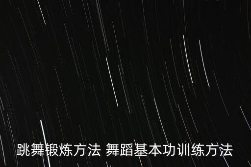 跳舞锻炼方法 舞蹈基本功训练方法