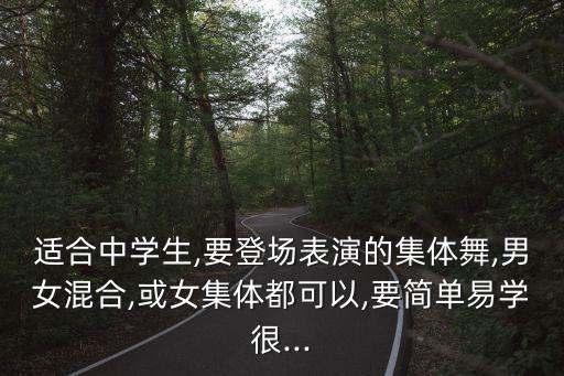 适合中学生,要登场表演的集体舞,男女混合,或女集体都可以,要简单易学很...