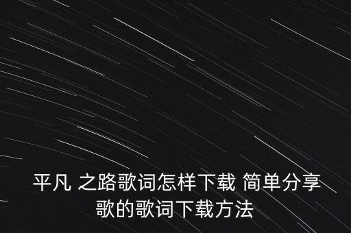  平凡 之路歌词怎样下载 简单分享歌的歌词下载方法
