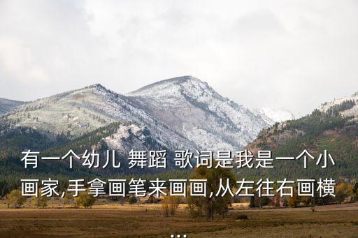 有一个幼儿 舞蹈 歌词是我是一个小画家,手拿画笔来画画,从左往右画横...
