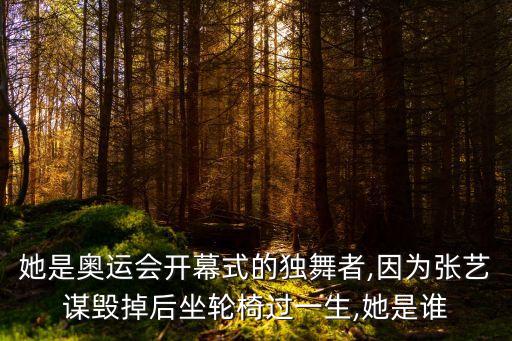 她是奥运会开幕式的独舞者,因为张艺谋毁掉后坐轮椅过一生,她是谁