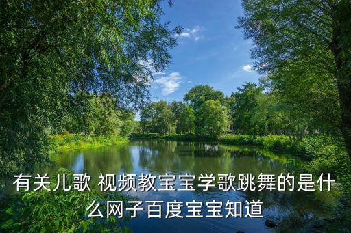 有关儿歌 视频教宝宝学歌跳舞的是什么网子百度宝宝知道