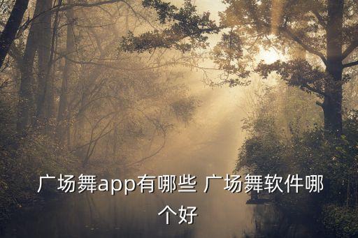  广场舞app有哪些 广场舞软件哪个好
