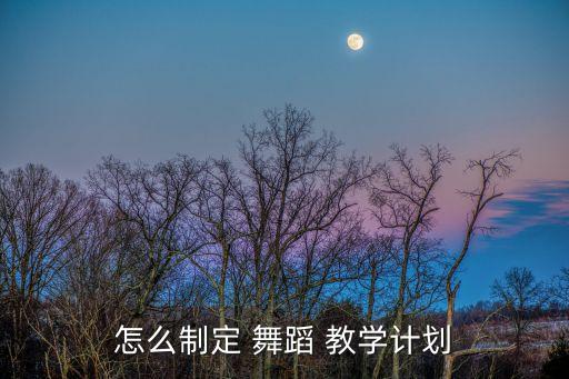 怎么制定 舞蹈 教学计划