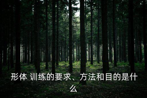  形体 训练的要求、方法和目的是什么