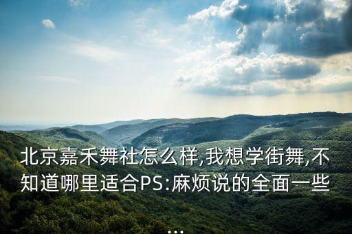 北京嘉禾舞社怎么样,我想学街舞,不知道哪里适合PS:麻烦说的全面一些...
