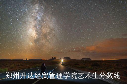 郑州升达经贸管理学院艺术生分数线