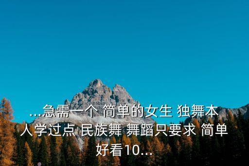 ...急需一个 简单的女生 独舞本人学过点 民族舞 舞蹈只要求 简单好看10...