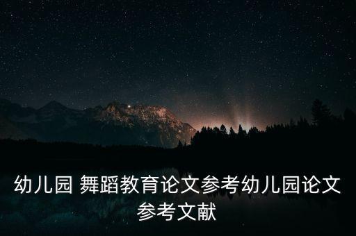 幼儿园 舞蹈教育论文参考幼儿园论文参考文献