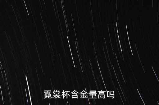 霓裳杯含金量高吗