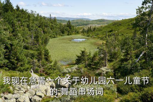 我现在急需一个关于幼儿园六一儿童节的 舞蹈串场词