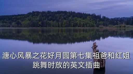 溏心风暴之花好月圆第七集祖爸和红姐跳舞时放的英文插曲
