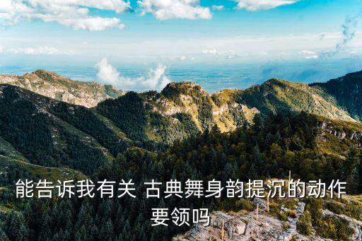 能告诉我有关 古典舞身韵提沉的动作要领吗