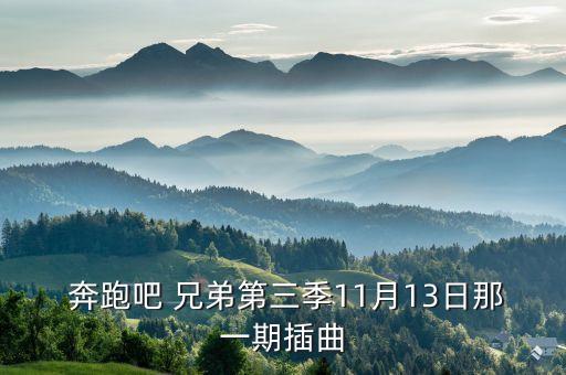  奔跑吧 兄弟第三季11月13日那一期插曲