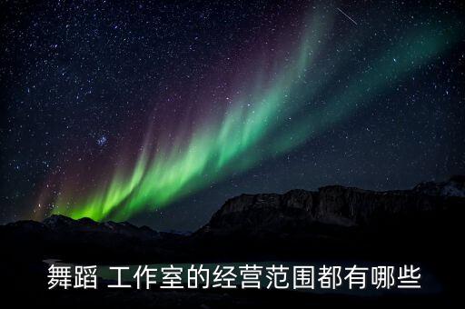  舞蹈 工作室的经营范围都有哪些