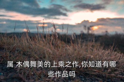 属 木偶舞美的上乘之作,你知道有哪些作品吗
