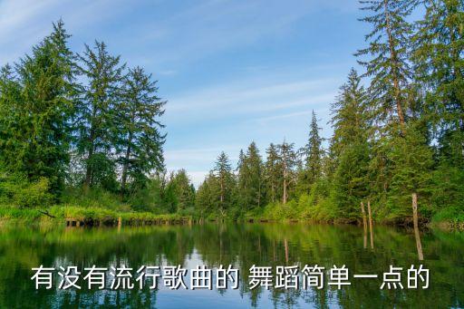 有没有流行歌曲的 舞蹈简单一点的