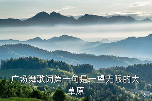  广场舞歌词第一句是一望无限的大 草原