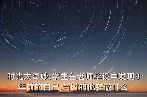 时光太奇妙!学生在老师毕设中发现8年前的自己,当时的他在做什么